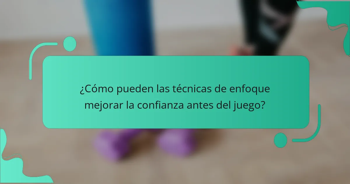¿Cómo pueden las técnicas de enfoque mejorar la confianza antes del juego?