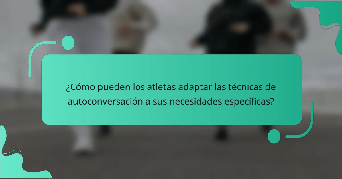 ¿Cómo pueden los atletas adaptar las técnicas de autoconversación a sus necesidades específicas?