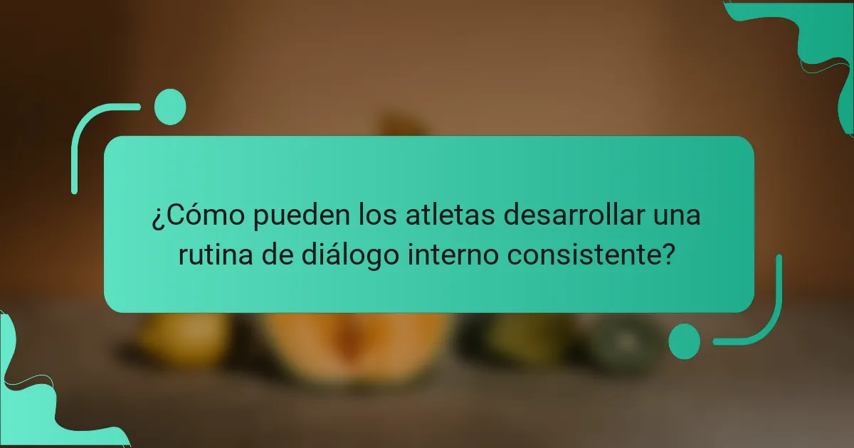 ¿Cómo pueden los atletas desarrollar una rutina de diálogo interno consistente?