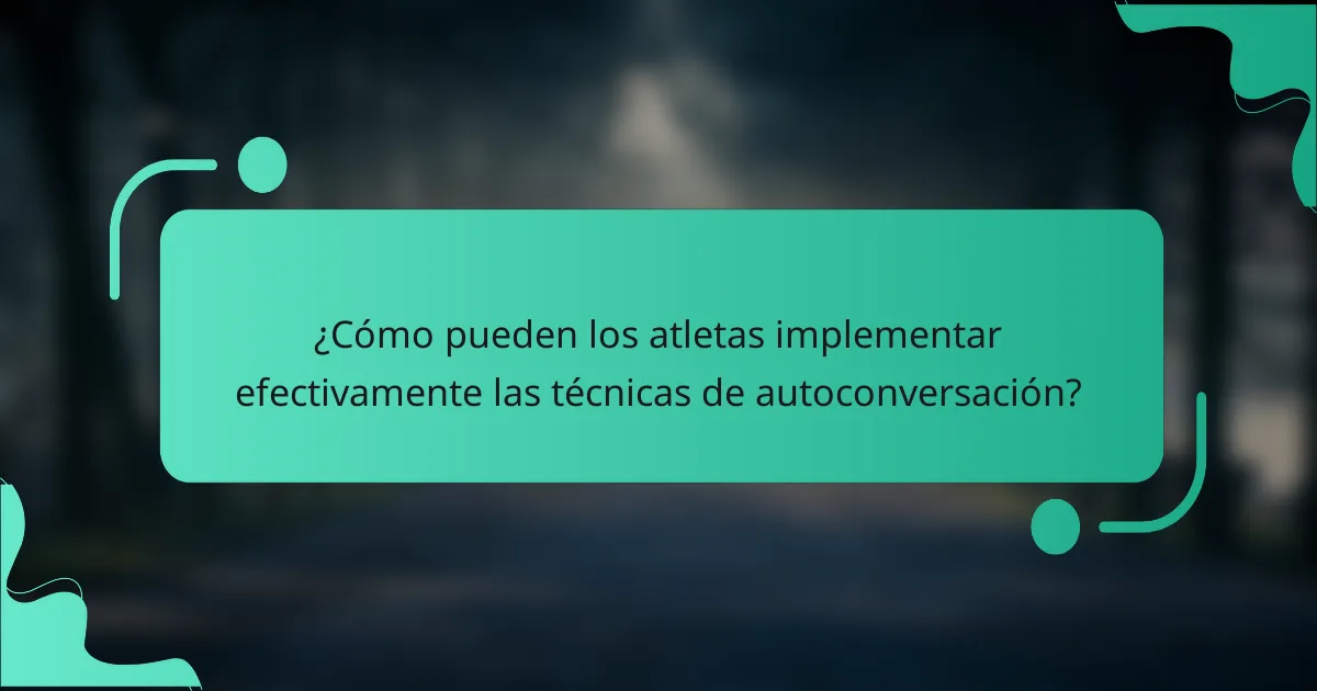 ¿Cómo pueden los atletas implementar efectivamente las técnicas de autoconversación?