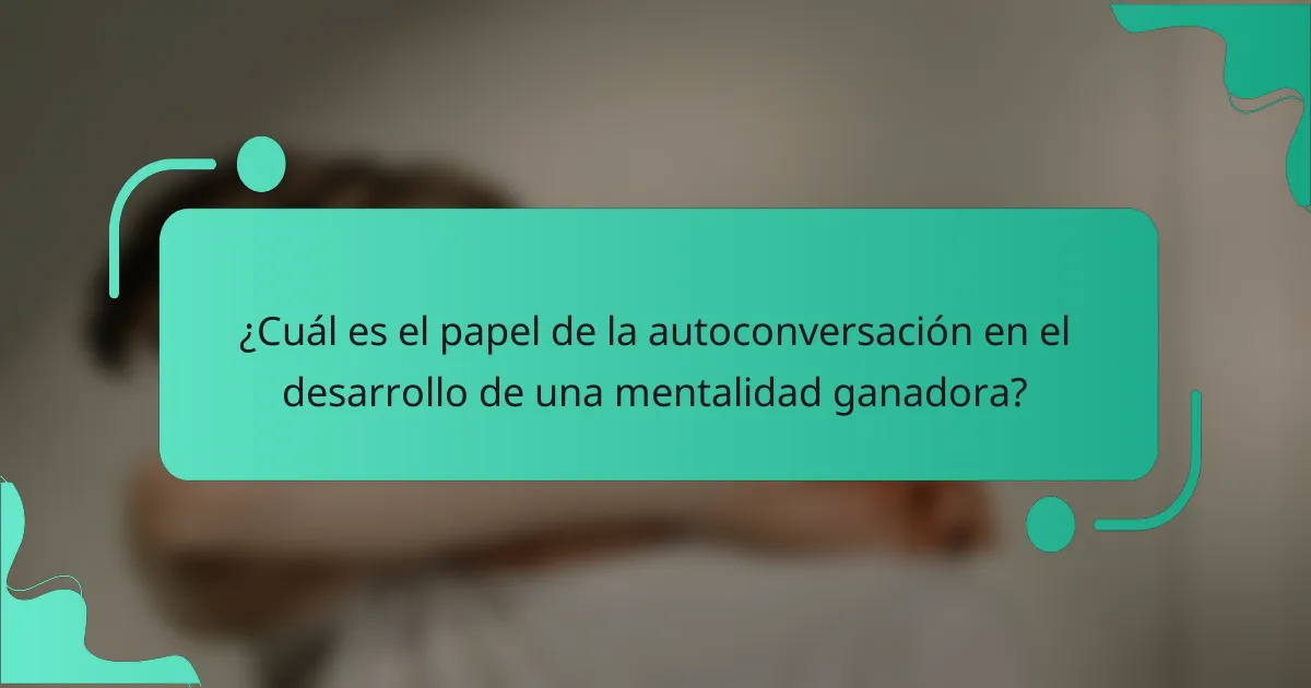 ¿Cuál es el papel de la autoconversación en el desarrollo de una mentalidad ganadora?