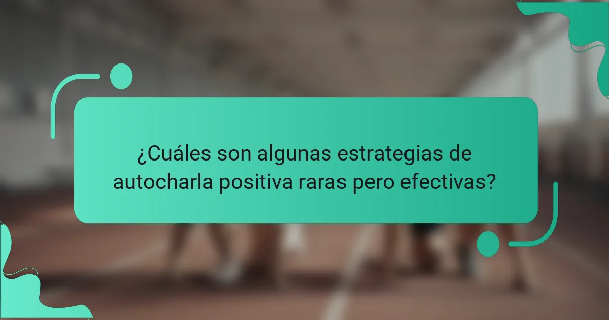 ¿Cuáles son algunas estrategias de autocharla positiva raras pero efectivas?
