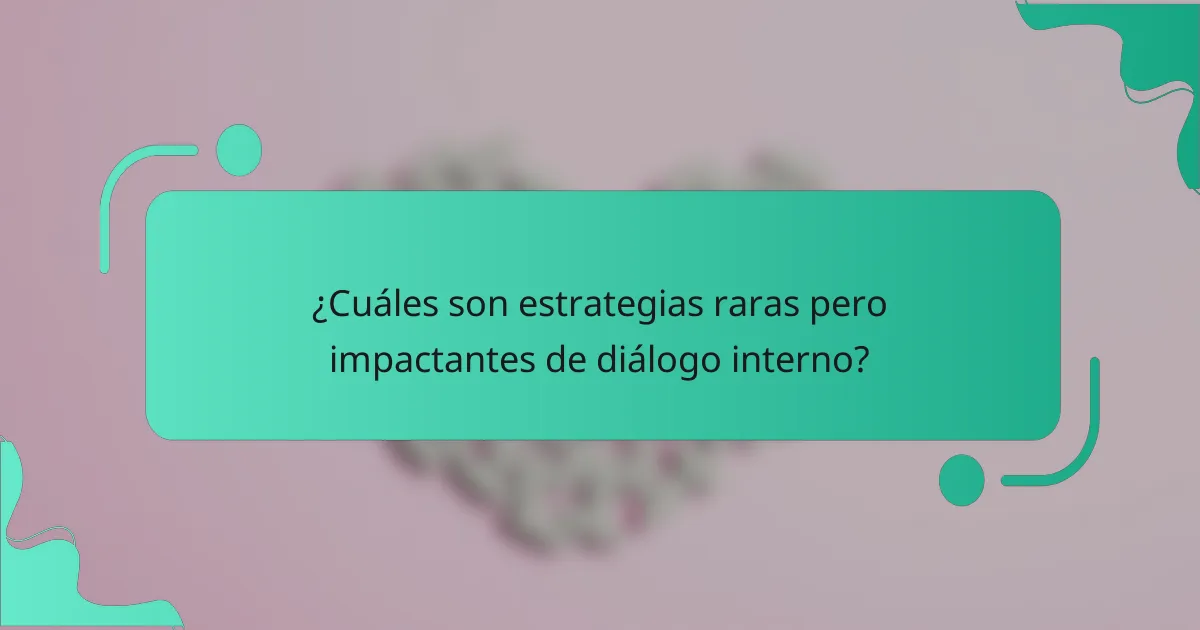 ¿Cuáles son estrategias raras pero impactantes de diálogo interno?