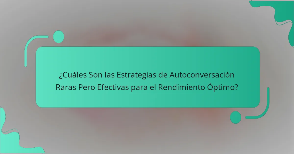 ¿Cuáles Son las Estrategias de Autoconversación Raras Pero Efectivas para el Rendimiento Óptimo?