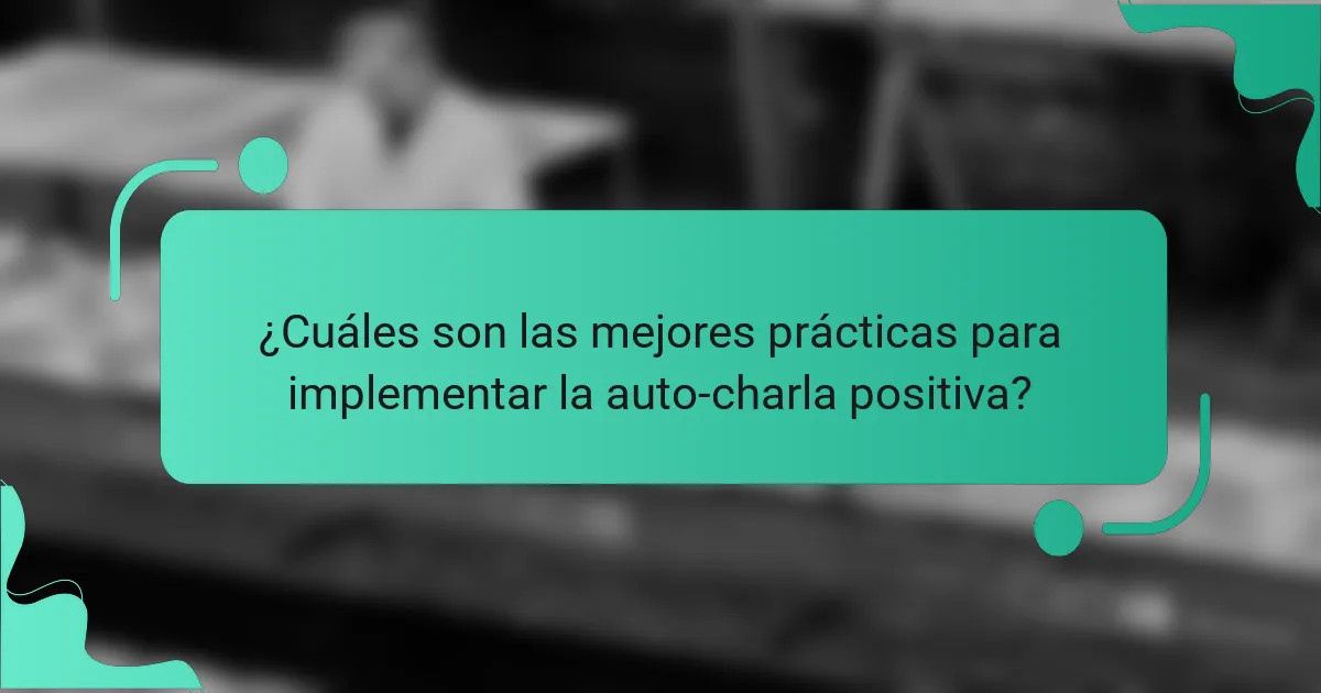 ¿Cuáles son las mejores prácticas para implementar la auto-charla positiva?
