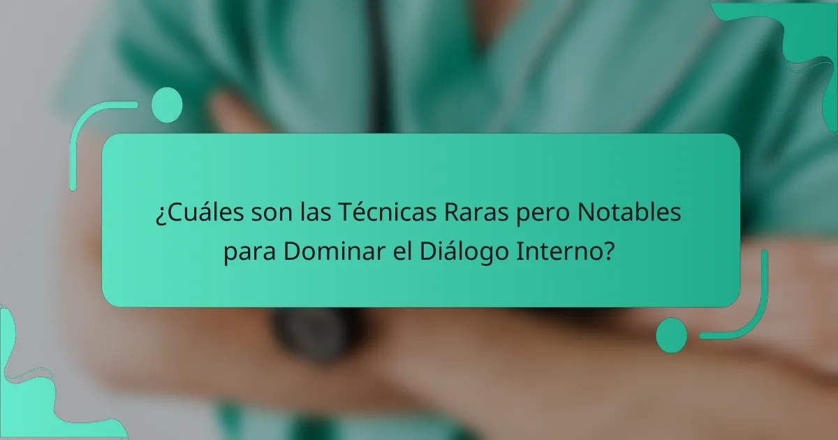 ¿Cuáles son las Técnicas Raras pero Notables para Dominar el Diálogo Interno?