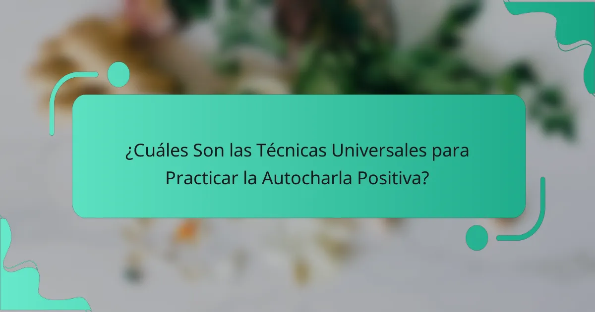 ¿Cuáles Son las Técnicas Universales para Practicar la Autocharla Positiva?
