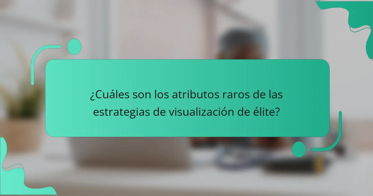 ¿Cuáles son los atributos raros de las estrategias de visualización de élite?