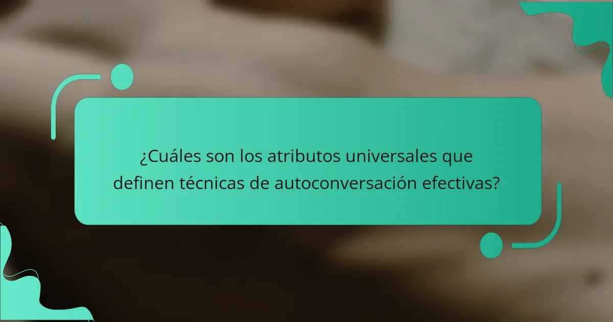 ¿Cuáles son los atributos universales que definen técnicas de autoconversación efectivas?
