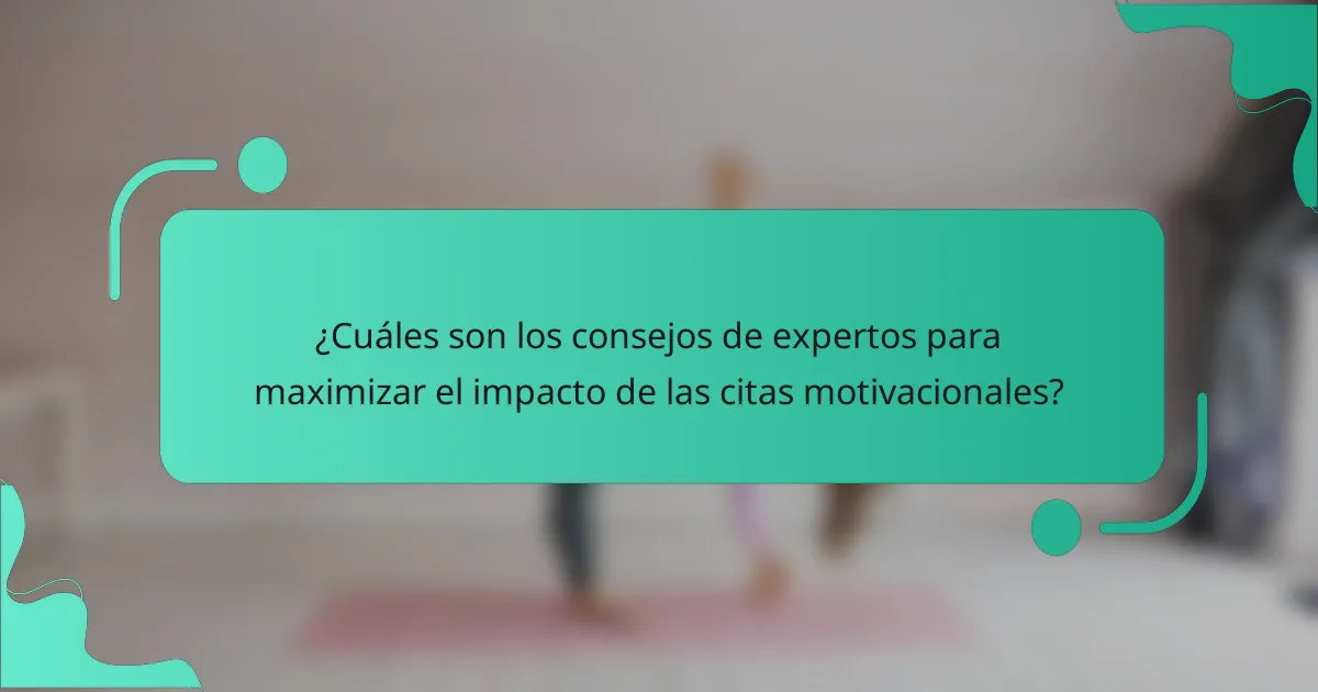 ¿Cuáles son los consejos de expertos para maximizar el impacto de las citas motivacionales?