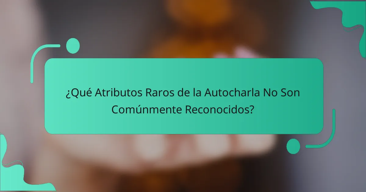 ¿Qué Atributos Raros de la Autocharla No Son Comúnmente Reconocidos?