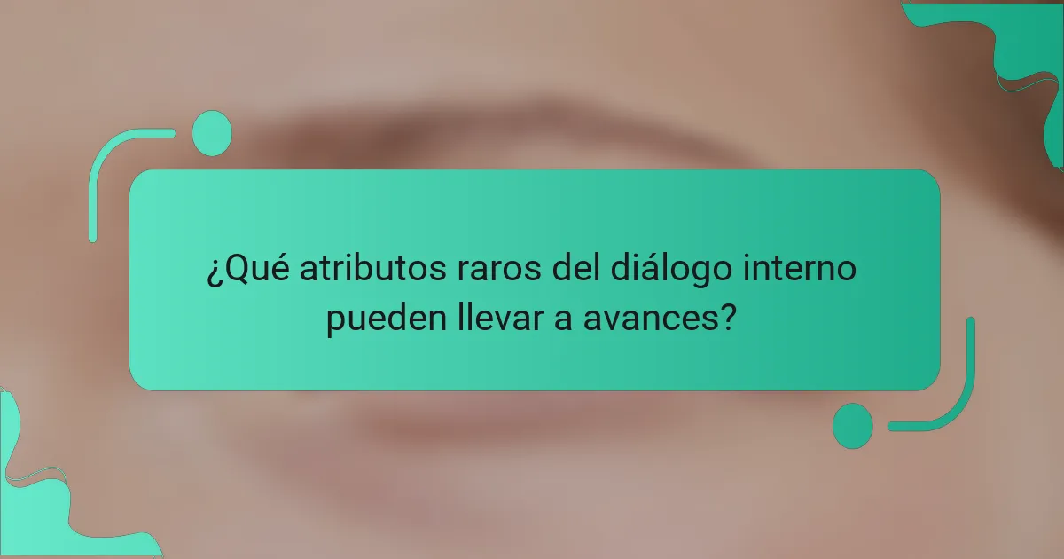 ¿Qué atributos raros del diálogo interno pueden llevar a avances?