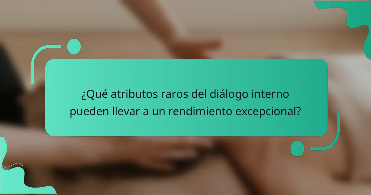 ¿Qué atributos raros del diálogo interno pueden llevar a un rendimiento excepcional?