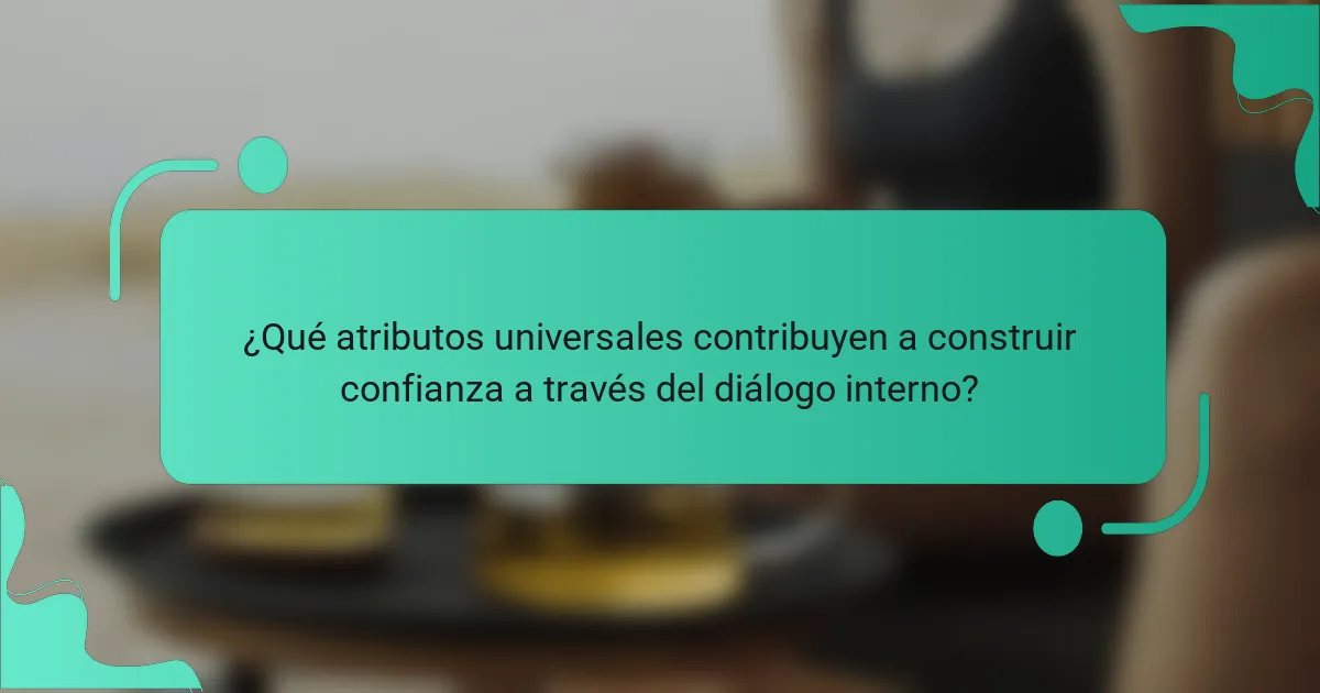¿Qué atributos universales contribuyen a construir confianza a través del diálogo interno?