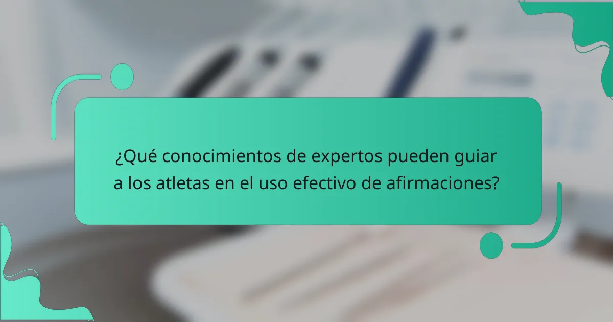 ¿Qué conocimientos de expertos pueden guiar a los atletas en el uso efectivo de afirmaciones?