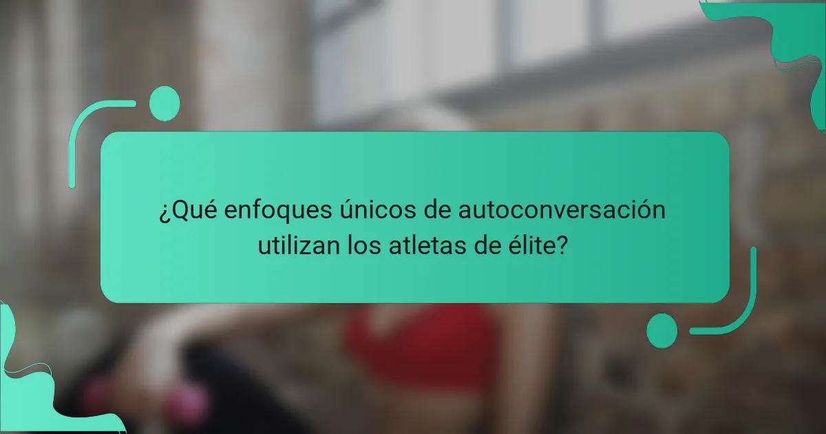 ¿Qué enfoques únicos de autoconversación utilizan los atletas de élite?