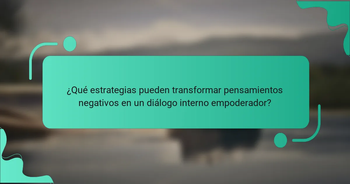 ¿Qué estrategias pueden transformar pensamientos negativos en un diálogo interno empoderador?