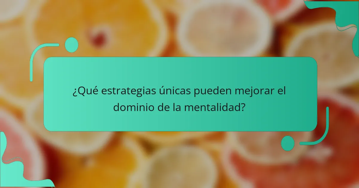 ¿Qué estrategias únicas pueden mejorar el dominio de la mentalidad?