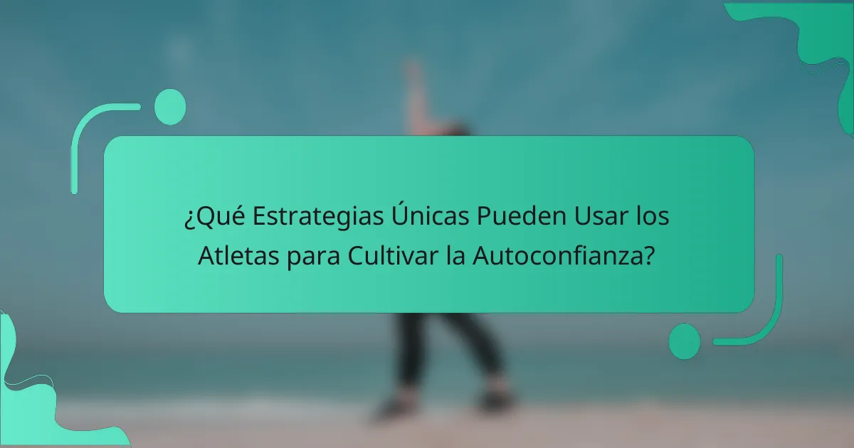 ¿Qué Estrategias Únicas Pueden Usar los Atletas para Cultivar la Autoconfianza?