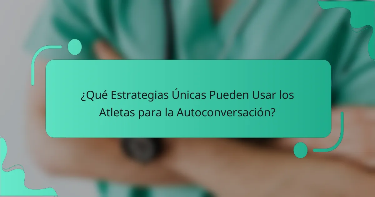 ¿Qué Estrategias Únicas Pueden Usar los Atletas para la Autoconversación?