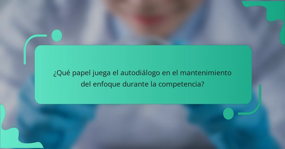 ¿Qué papel juega el autodiálogo en el mantenimiento del enfoque durante la competencia?