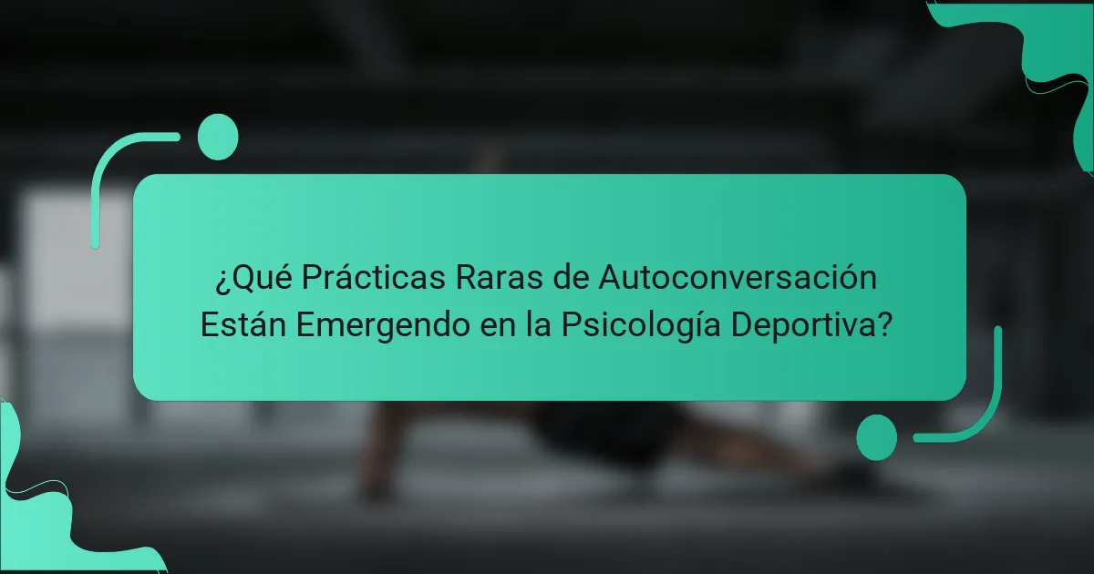 ¿Qué Prácticas Raras de Autoconversación Están Emergendo en la Psicología Deportiva?
