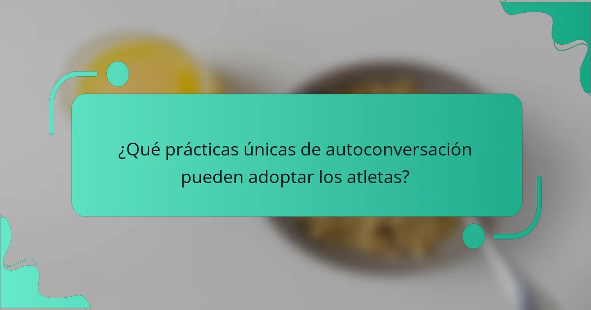 ¿Qué prácticas únicas de autoconversación pueden adoptar los atletas?