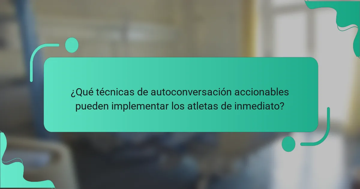 ¿Qué técnicas de autoconversación accionables pueden implementar los atletas de inmediato?
