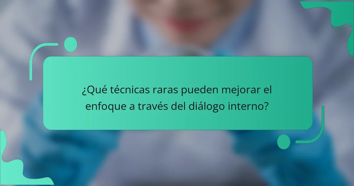 ¿Qué técnicas raras pueden mejorar el enfoque a través del diálogo interno?