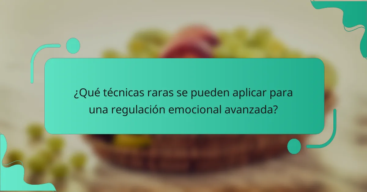 ¿Qué técnicas raras se pueden aplicar para una regulación emocional avanzada?