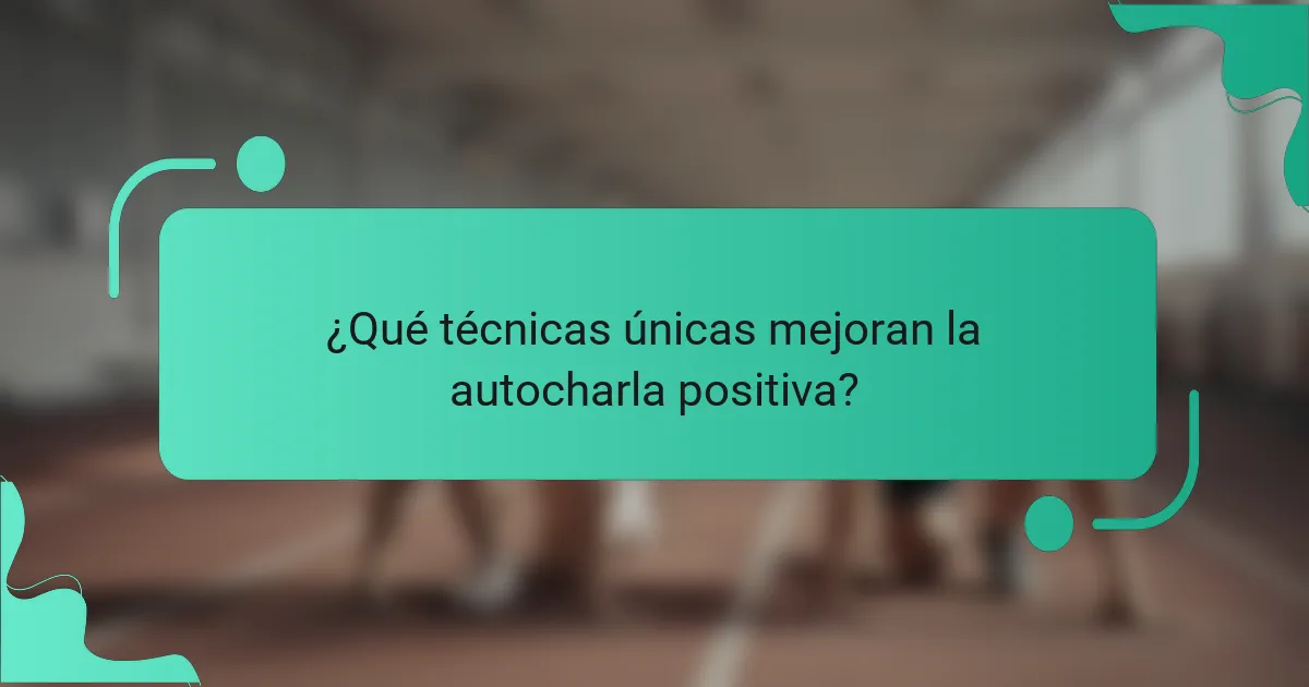 ¿Qué técnicas únicas mejoran la autocharla positiva?