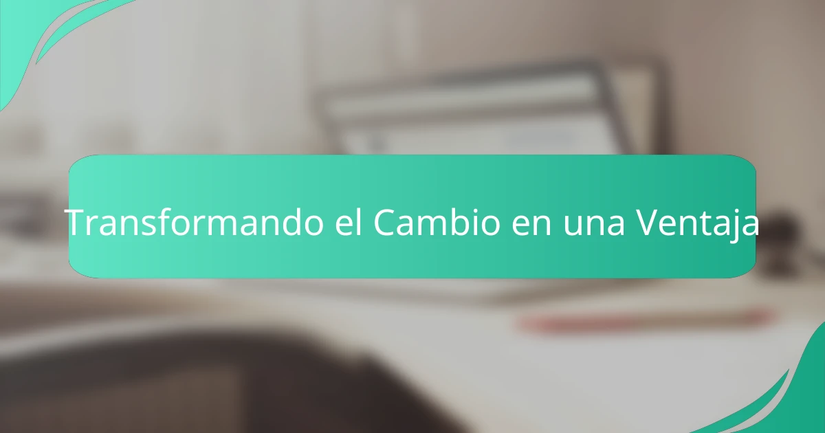 Transformando el Cambio en una Ventaja